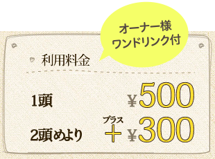 利用料金 1頭￥500 2頭めより+￥300 オーナー様ワンドリンク付