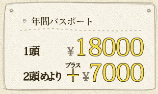 年間パスポート 1頭￥18000 2頭めより+￥7000